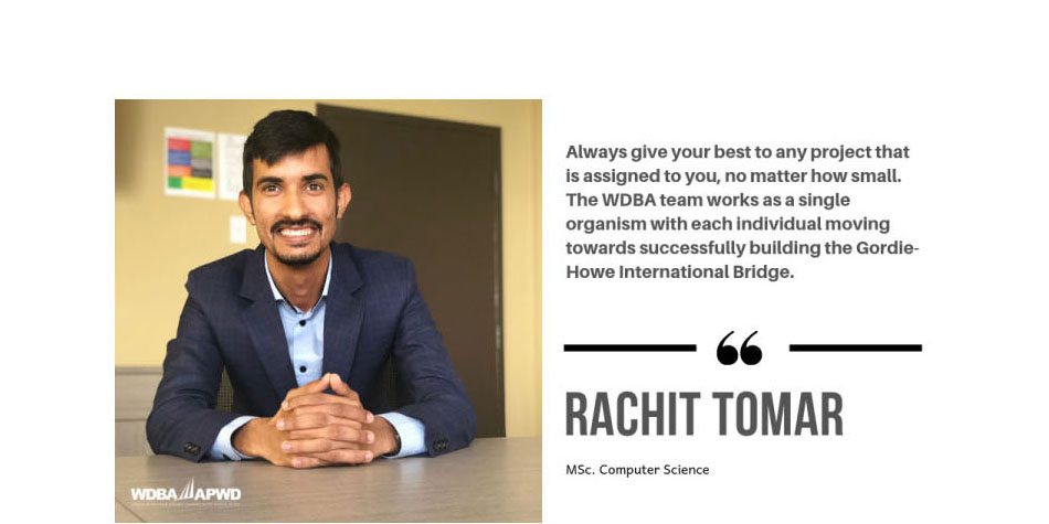Photo of WDBA Co-Op Student Rachit Tomar, MSc. Computer Science with the quote "Always give your best to any project that is assigned to you, no matter how small. The WDBA team works as a single organism with each individual moving towards successfully building the Gordie Howe International Bridge."