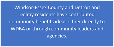 Windsor-Essex County and Detroit and Delray residents have contributed community benefits ideas either directly to WDBA or through community leaders and agencies. 