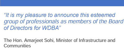  “It is my pleasure to announce this esteemed group of professionals as members of the Board of Directors for WDBA” The Honourable Amarjeet Sohi, Minister of Infrastructure and Communities